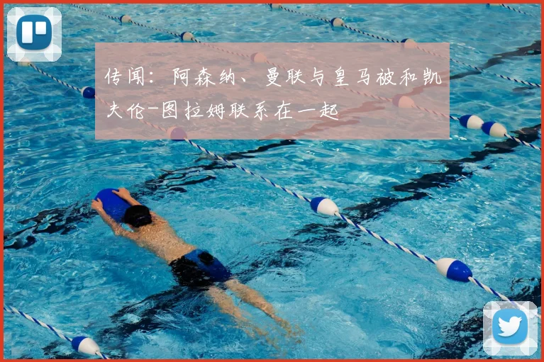 传闻：阿森纳、曼联与皇马被和凯夫伦-图拉姆联系在一起