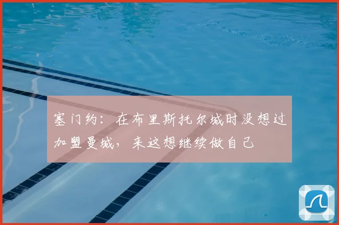 塞门约：在布里斯托尔城时没想过加盟曼城，来这想继续做自己