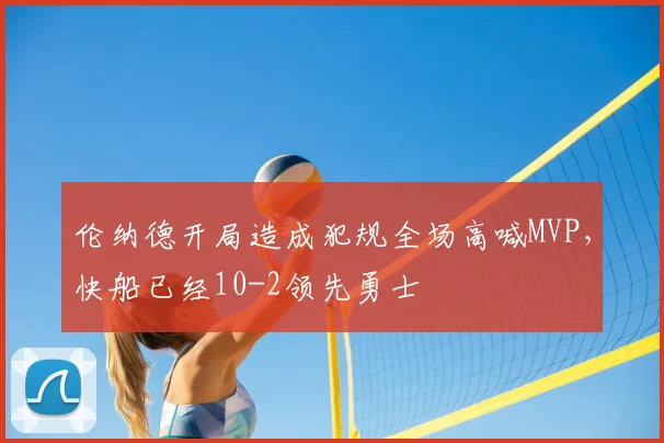 伦纳德开局造成犯规全场高喊MVP，快船已经10-2领先勇士