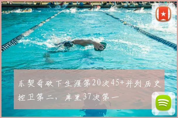 东契奇砍下生涯第20次45+并列历史控卫第二，库里37次第一