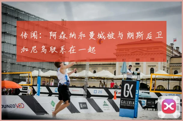 传闻：阿森纳和曼城被与朗斯后卫加尼乌联系在一起