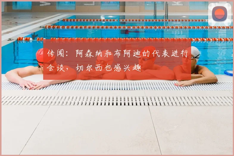 传闻：阿森纳和布阿迪的代表进行会谈，切尔西也感兴趣