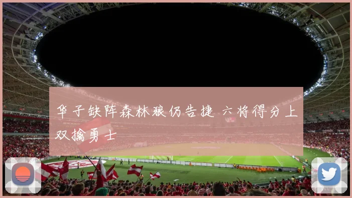 华子缺阵森林狼仍告捷 六将得分上双擒勇士