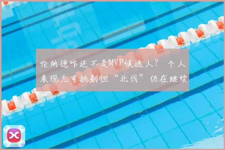 伦纳德咋还不是MVP候选人？ 个人表现无可挑剔但“北伐”仍在继续