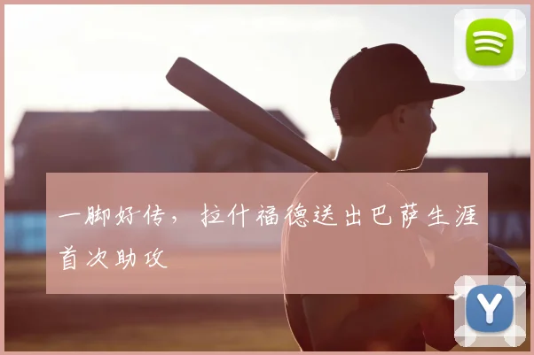 一脚好传，拉什福德送出巴萨生涯首次助攻