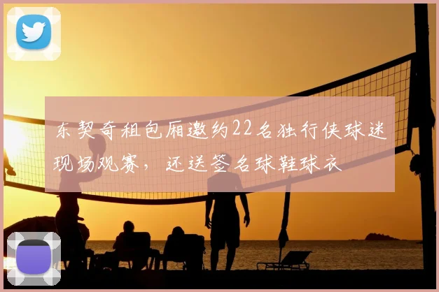 东契奇租包厢邀约22名独行侠球迷现场观赛，还送签名球鞋球衣