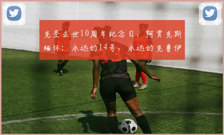 克圣去世10周年纪念日，阿贾克斯缅怀：永远的14号，永远的克鲁伊夫