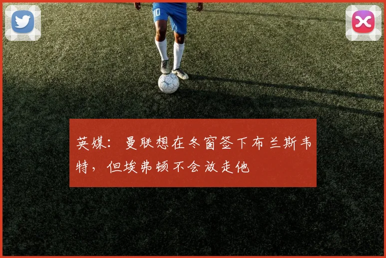 英媒：曼联想在冬窗签下布兰斯韦特，但埃弗顿不会放走他