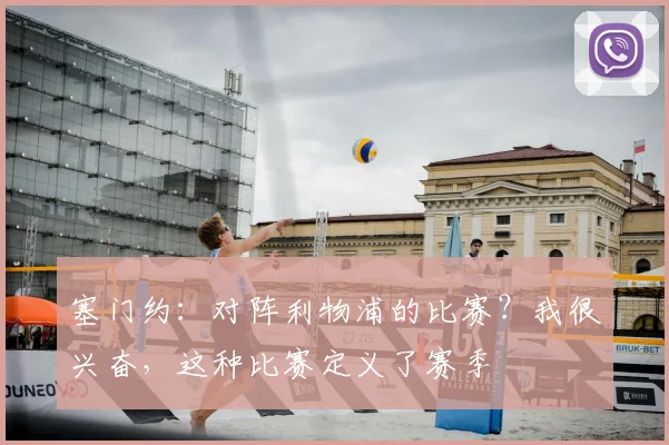 塞门约：对阵利物浦的比赛？我很兴奋，这种比赛定义了赛季