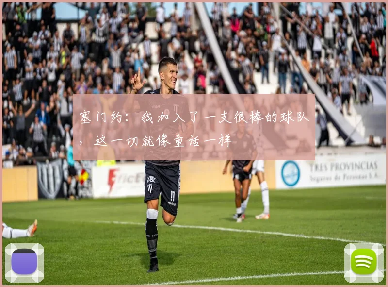 塞门约：我加入了一支很棒的球队，这一切就像童话一样