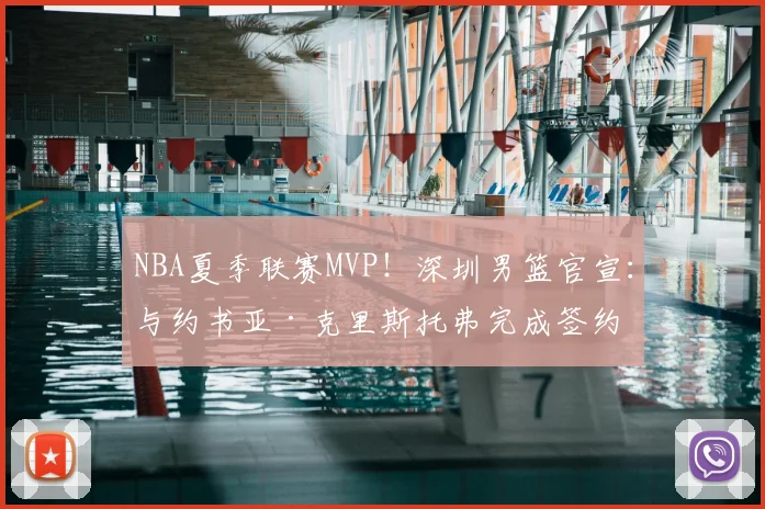 NBA夏季联赛MVP！深圳男篮官宣：与约书亚·克里斯托弗完成签约