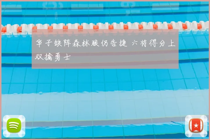 华子缺阵森林狼仍告捷 六将得分上双擒勇士