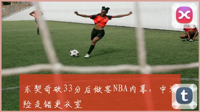 东契奇砍33分后做客NBA内幕，中场险走错更衣室