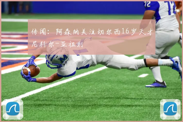 传闻：阿森纳关注切尔西16岁天才尼科尔-亚祖利