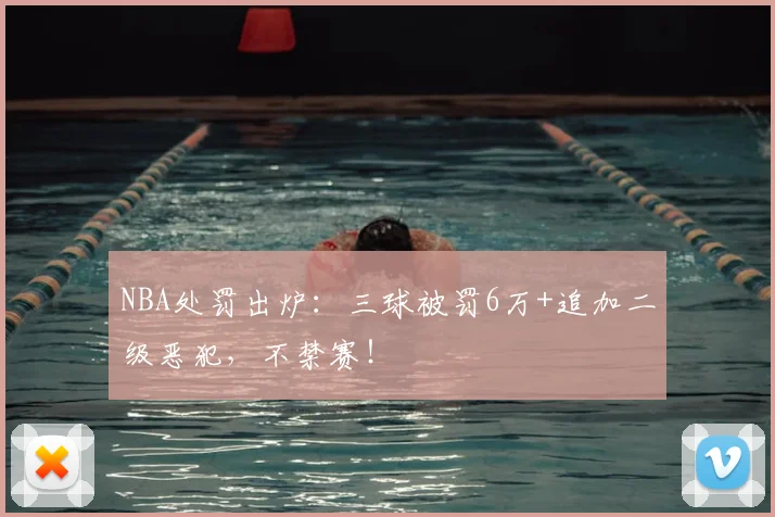 NBA处罚出炉：三球被罚6万+追加二级恶犯，不禁赛！