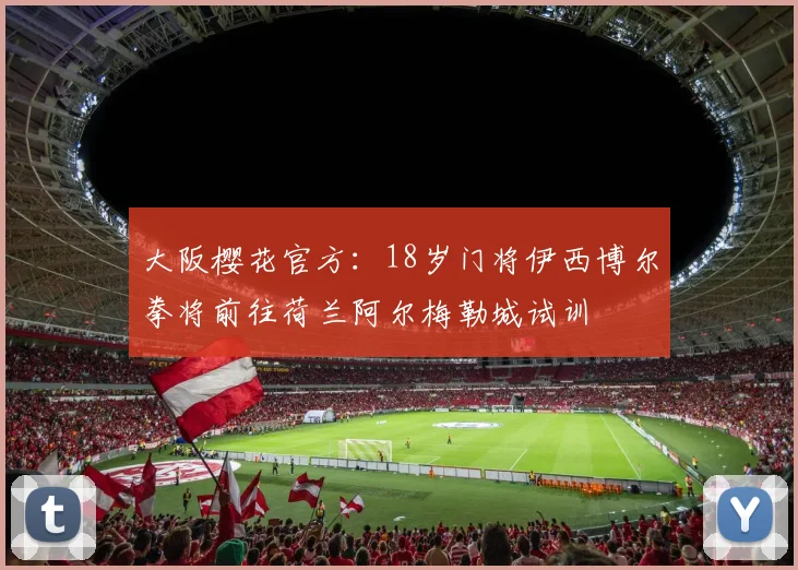 大阪樱花官方：18岁门将伊西博尔拳将前往荷兰阿尔梅勒城试训