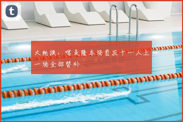 大轮换，喀麦隆本场首发十一人上一场全部替补