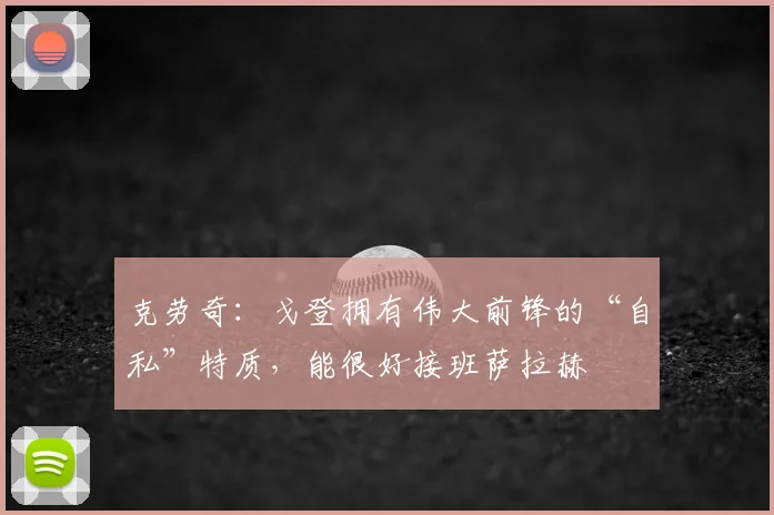 克劳奇：戈登拥有伟大前锋的“自私”特质，能很好接班萨拉赫