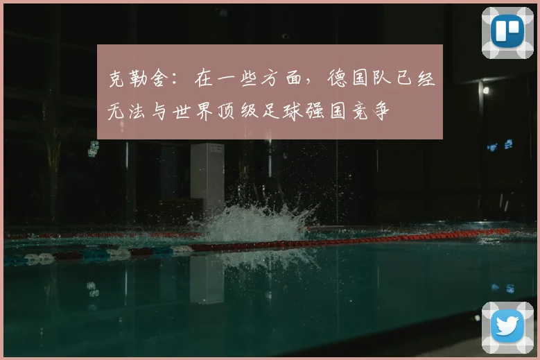 克勒舍：在一些方面，德国队已经无法与世界顶级足球强国竞争